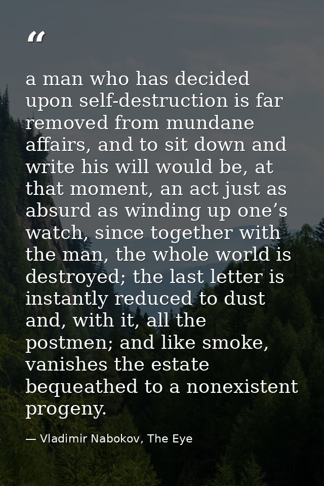 a man who has decided upon self-destruction is far removed from mundane affairs, and to sit down and write his will woul — Vladimir Nabokov, The Eye