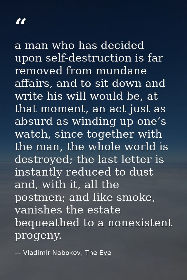 a man who has decided upon self-destruction is far removed from mundane affairs, and to sit down and write his will woul — Vladimir Nabokov, The Eye