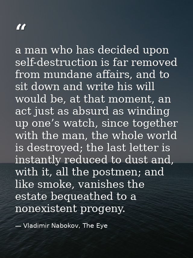 a man who has decided upon self-destruction is far removed from mundane affairs, and to sit down and write his will woul — Vladimir Nabokov, The Eye