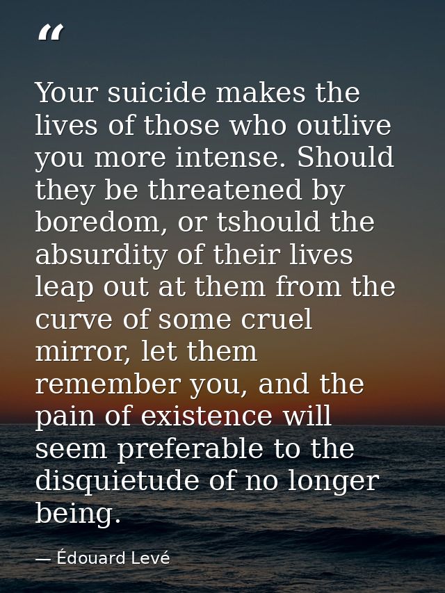 Your suicide makes the lives of those who outlive you more intense. Should they be threatened by boredom, or tshould the — Édouard Levé