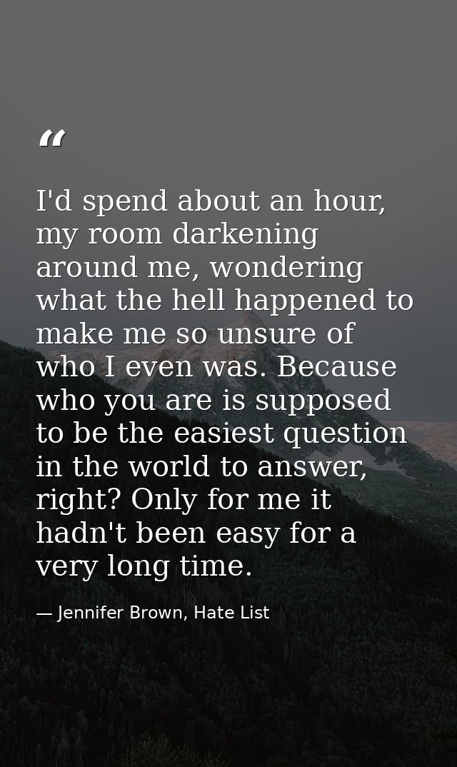 I'd spend about an hour, my room darkening around me, wondering what the hell happened to make me so unsure of who I eve — Jennifer Brown, Hate List