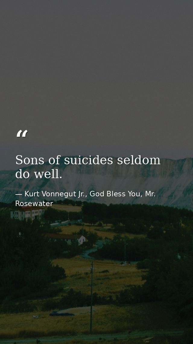 Sons of suicides seldom do well. — Kurt Vonnegut Jr., God Bless You, Mr. Rosewater
