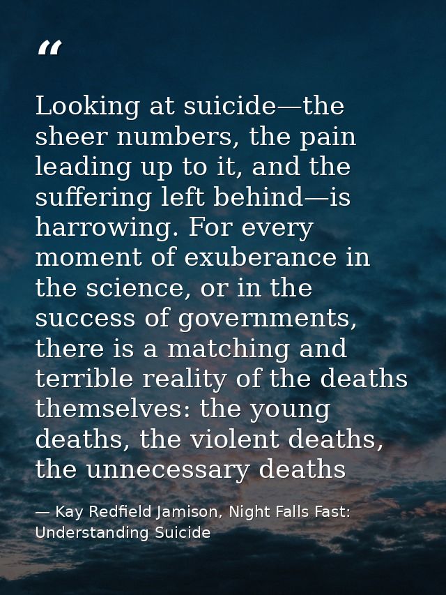 Looking at suicide—the sheer numbers, the pain leading up to it, and the suffering left behind—is harrowing. For every m — Kay Redfield Jamison, Night Falls Fast: Understanding Suicide