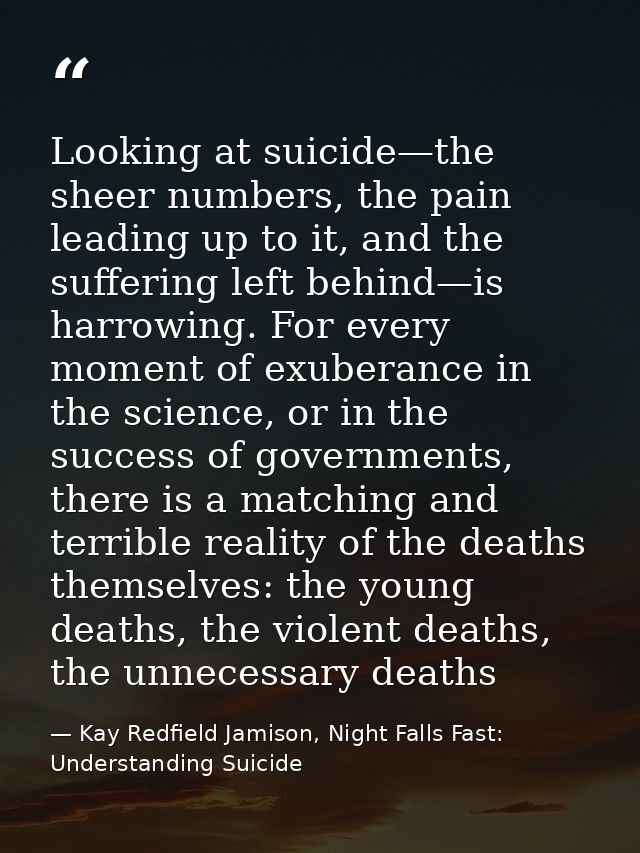 Looking at suicide—the sheer numbers, the pain leading up to it, and the suffering left behind—is harrowing. For every m — Kay Redfield Jamison, Night Falls Fast: Understanding Suicide