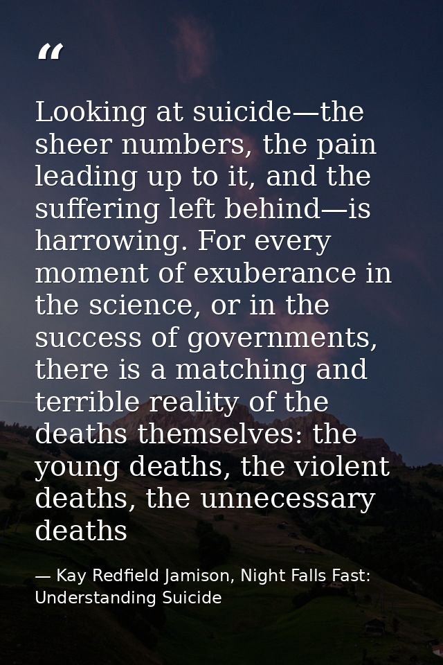 Looking at suicide—the sheer numbers, the pain leading up to it, and the suffering left behind—is harrowing. For every m — Kay Redfield Jamison, Night Falls Fast: Understanding Suicide