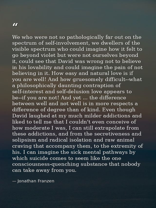 We who were not so pathologically far out on the spectrum of self-involvement, we dwellers of the visible spectrum who c — Jonathan Franzen