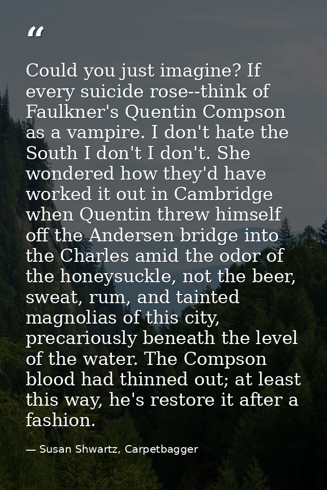 Could you just imagine? If every suicide rose--think of Faulkner's Quentin Compson as a vampire. I don't hate the South  — Susan Shwartz, Carpetbagger