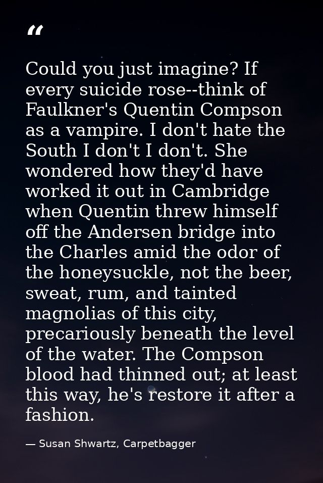 Could you just imagine? If every suicide rose--think of Faulkner's Quentin Compson as a vampire. I don't hate the South  — Susan Shwartz, Carpetbagger