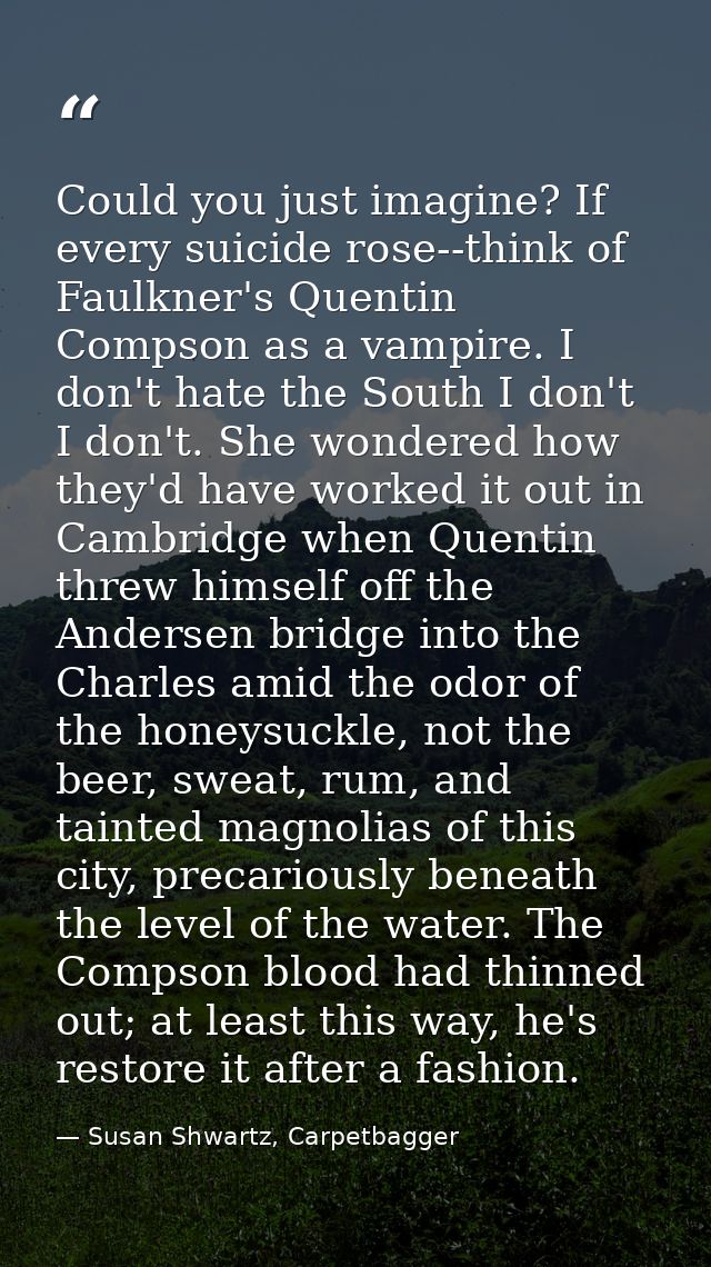 Could you just imagine? If every suicide rose--think of Faulkner's Quentin Compson as a vampire. I don't hate the South  — Susan Shwartz, Carpetbagger