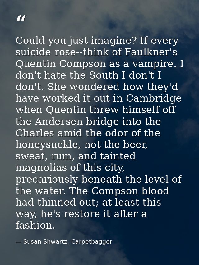 Could you just imagine? If every suicide rose--think of Faulkner's Quentin Compson as a vampire. I don't hate the South  — Susan Shwartz, Carpetbagger