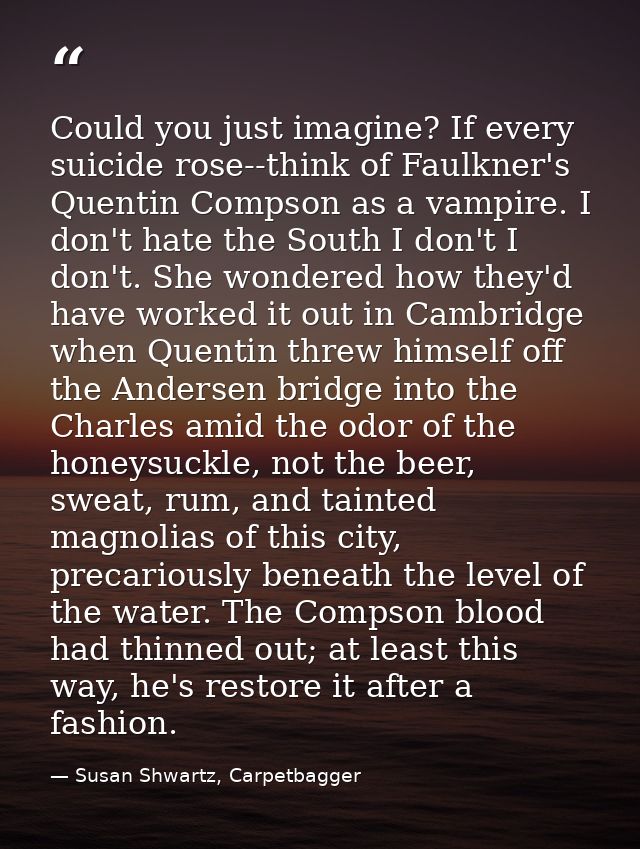 Could you just imagine? If every suicide rose--think of Faulkner's Quentin Compson as a vampire. I don't hate the South  — Susan Shwartz, Carpetbagger
