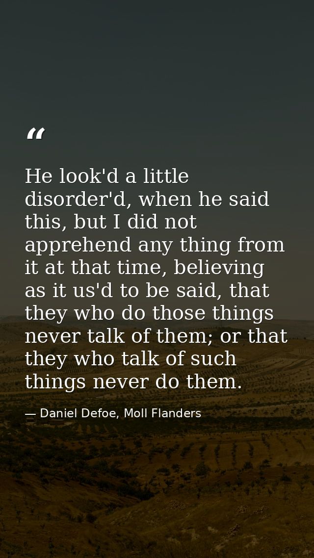 He look'd a little disorder'd, when he said this, but I did not apprehend any thing from it at that time, believing as i — Daniel Defoe, Moll Flanders