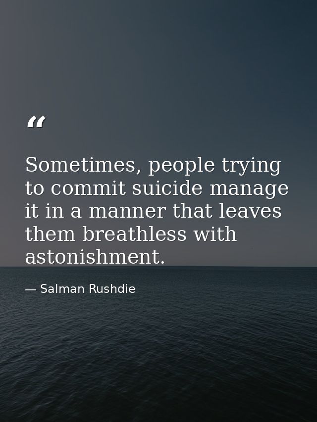 Sometimes, people trying to commit suicide manage it in a manner that leaves them breathless with astonishment. — Salman Rushdie