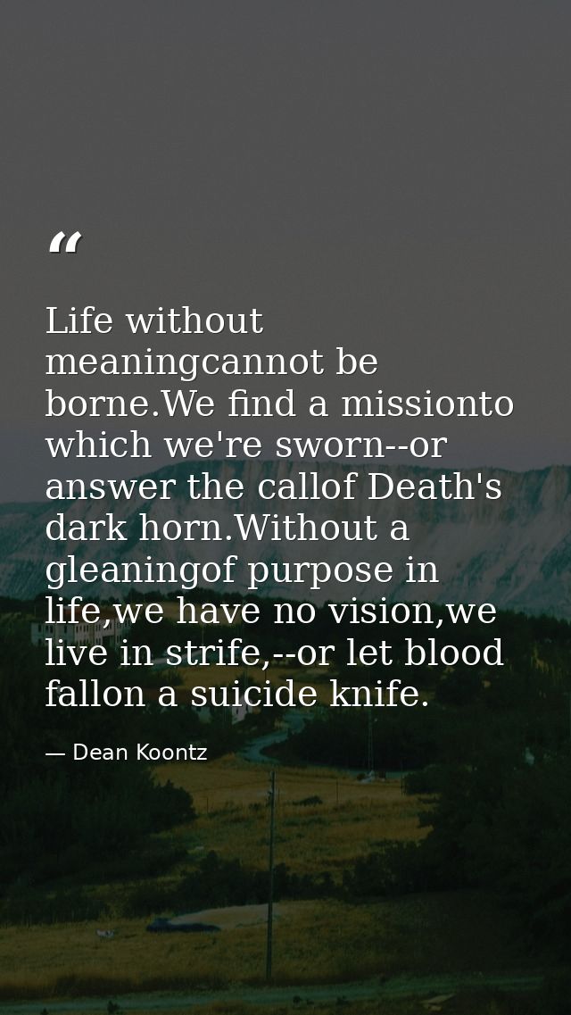 Life without meaningcannot be borne.We find a missionto which we're sworn--or answer the callof Death's dark horn.Withou — Dean Koontz