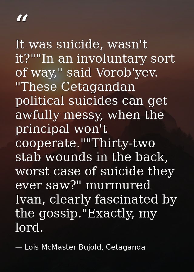 It was suicide, wasn't it?""In an involuntary sort of way," said Vorob'yev. "These Cetagandan political suicides can get — Lois McMaster Bujold, Cetaganda