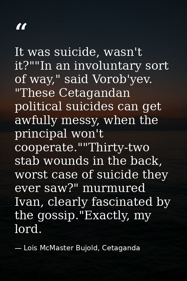 It was suicide, wasn't it?""In an involuntary sort of way," said Vorob'yev. "These Cetagandan political suicides can get — Lois McMaster Bujold, Cetaganda
