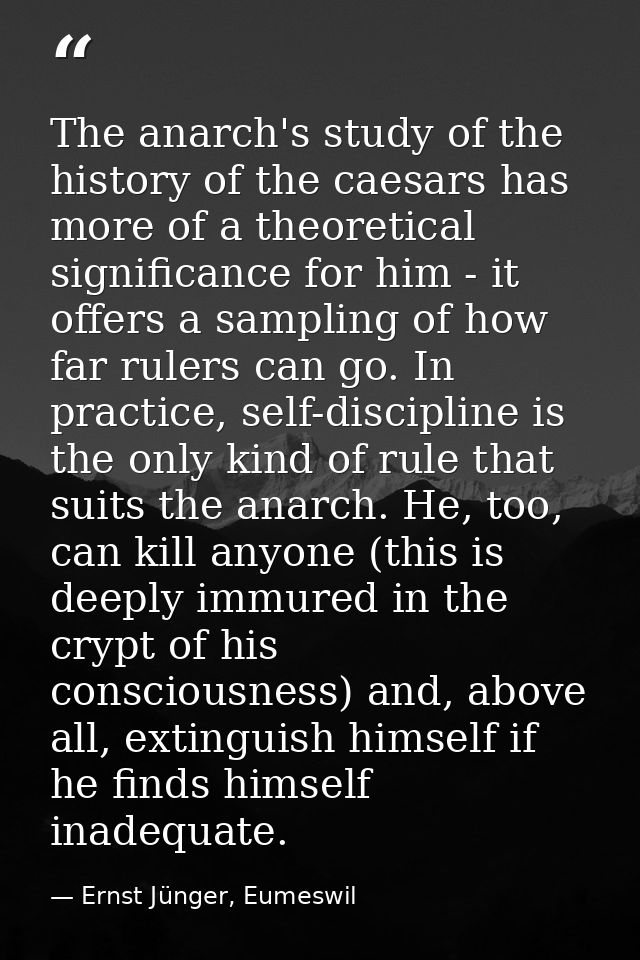 The anarch's study of the history of the caesars has more of a theoretical significance for him - it offers a sampling o — Ernst Jünger, Eumeswil