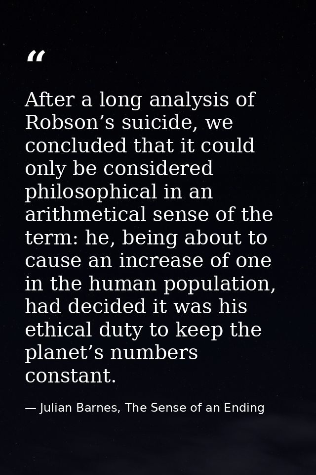 After a long analysis of Robson’s suicide, we concluded that it could only be considered philosophical in an arithmetica — Julian Barnes, The Sense of an Ending