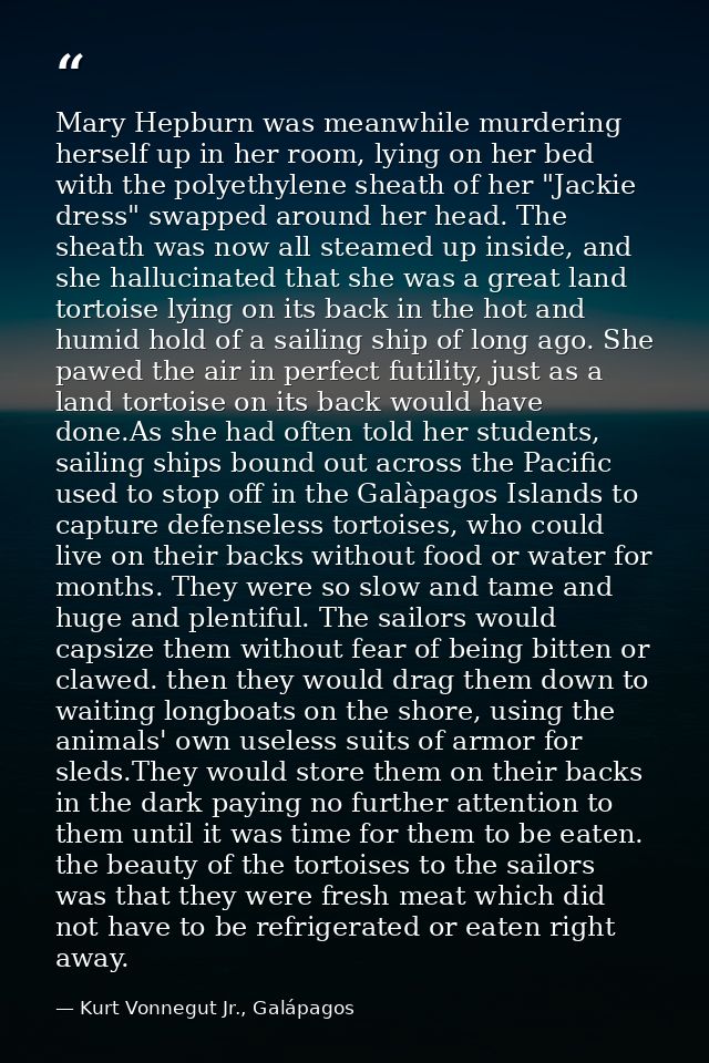 Mary Hepburn was meanwhile murdering herself up in her room, lying on her bed with the polyethylene sheath of her "Jacki — Kurt Vonnegut Jr., Galápagos