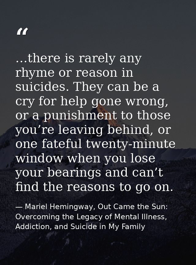 …there is rarely any rhyme or reason in suicides. They can be a cry for help gone wrong, or a punishment to those you’re — Mariel Hemingway, Out Came the Sun: Overcoming the Legacy of Mental Illness, Addiction, and Suicide in My Family