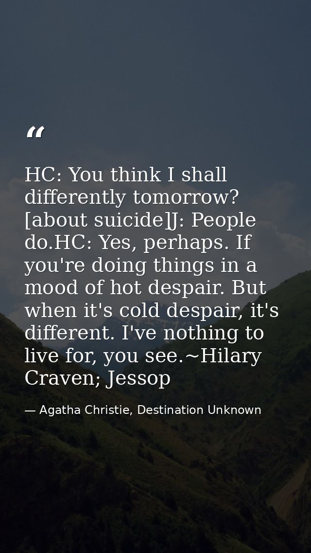 HC: You think I shall differently tomorrow? [about suicide]J: People do.HC: Yes, perhaps. If you're doing things in a mo — Agatha Christie, Destination Unknown