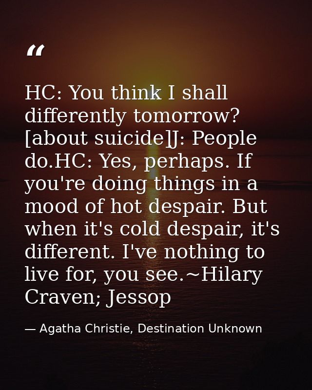 HC: You think I shall differently tomorrow? [about suicide]J: People do.HC: Yes, perhaps. If you're doing things in a mo — Agatha Christie, Destination Unknown