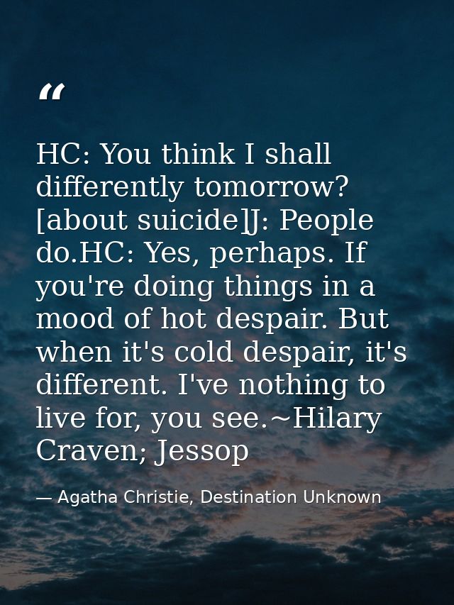 HC: You think I shall differently tomorrow? [about suicide]J: People do.HC: Yes, perhaps. If you're doing things in a mo — Agatha Christie, Destination Unknown