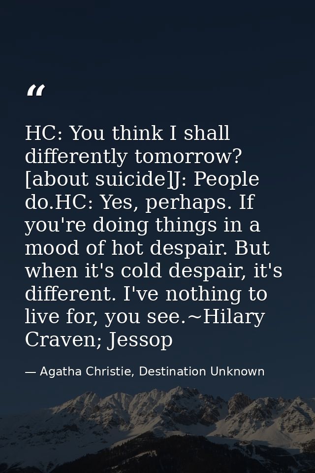 HC: You think I shall differently tomorrow? [about suicide]J: People do.HC: Yes, perhaps. If you're doing things in a mo — Agatha Christie, Destination Unknown