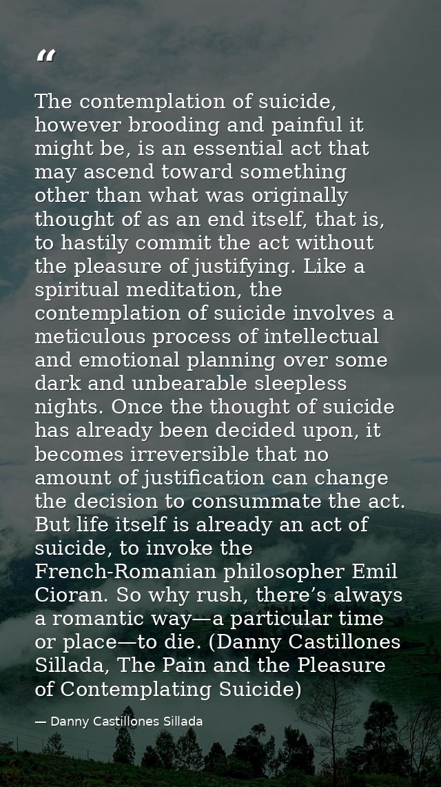 The contemplation of suicide, however brooding and painful it might be, is an essential act that may ascend toward somet — Danny Castillones Sillada
