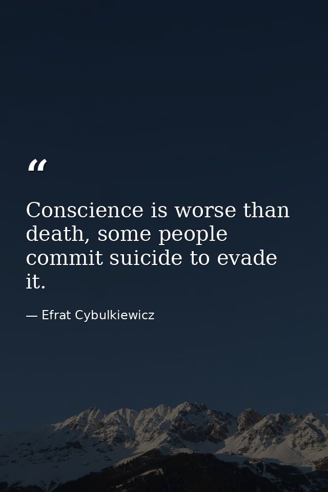 Conscience is worse than death, some people commit suicide to evade it. — Efrat Cybulkiewicz