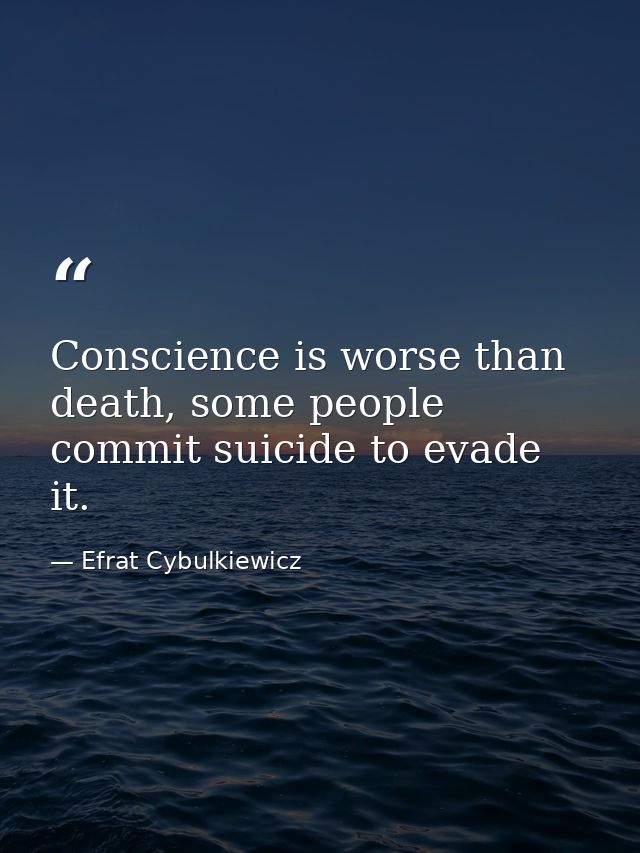 Conscience is worse than death, some people commit suicide to evade it. — Efrat Cybulkiewicz