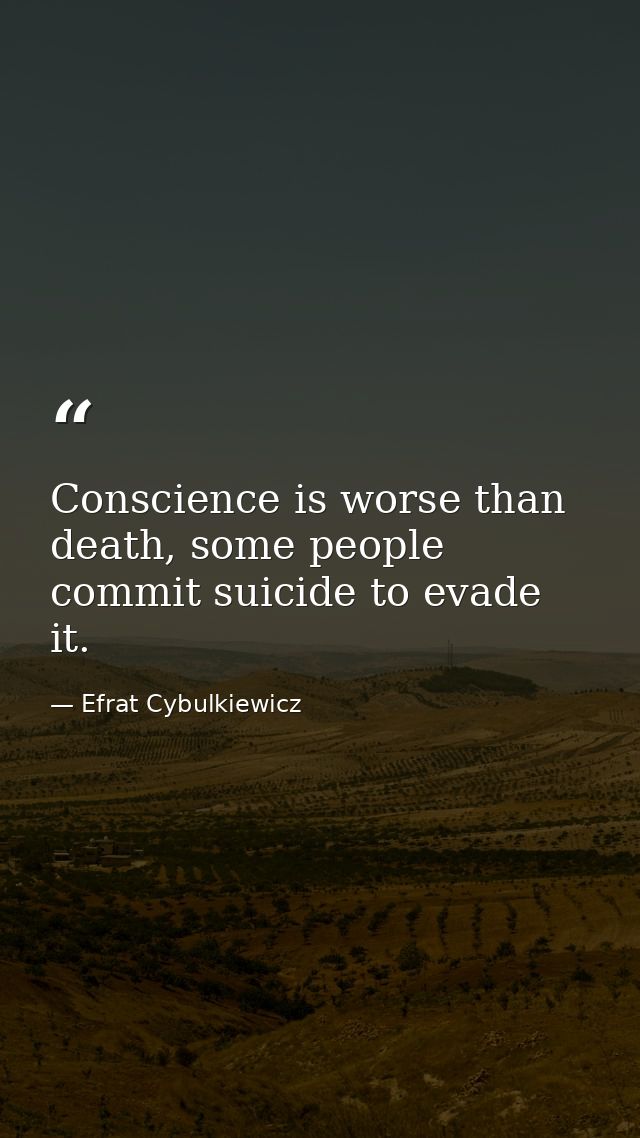 Conscience is worse than death, some people commit suicide to evade it. — Efrat Cybulkiewicz