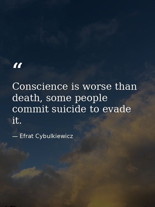 Conscience is worse than death, some people commit suicide to evade it. — Efrat Cybulkiewicz