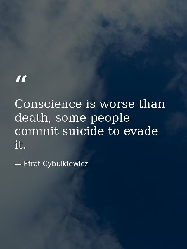 Conscience is worse than death, some people commit suicide to evade it. — Efrat Cybulkiewicz