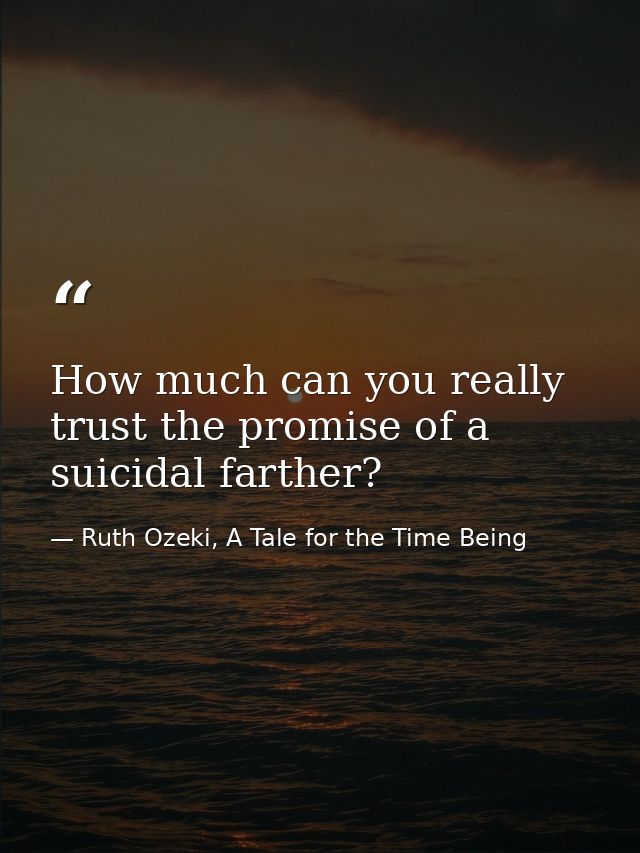 How much can you really trust the promise of a suicidal farther? — Ruth Ozeki, A Tale for the Time Being