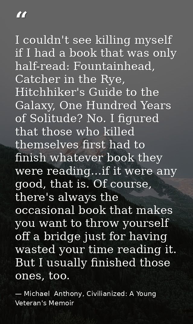 I couldn't see killing myself if I had a book that was only half-read: Fountainhead, Catcher in the Rye, Hitchhiker's Gu — Michael  Anthony, Civilianized: A Young Veteran's Memoir