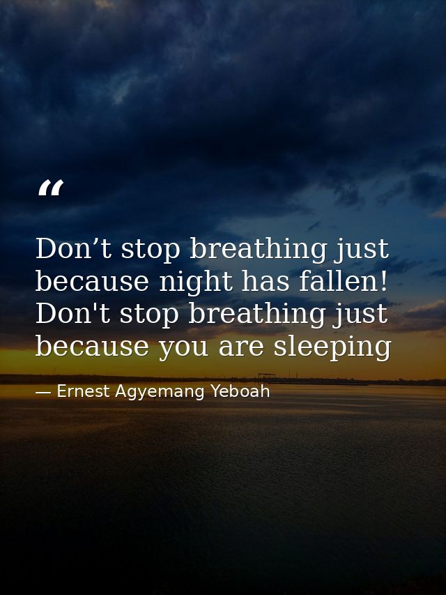 Don’t stop breathing just because night has fallen! Don't stop breathing just because you are sleeping — Ernest Agyemang Yeboah