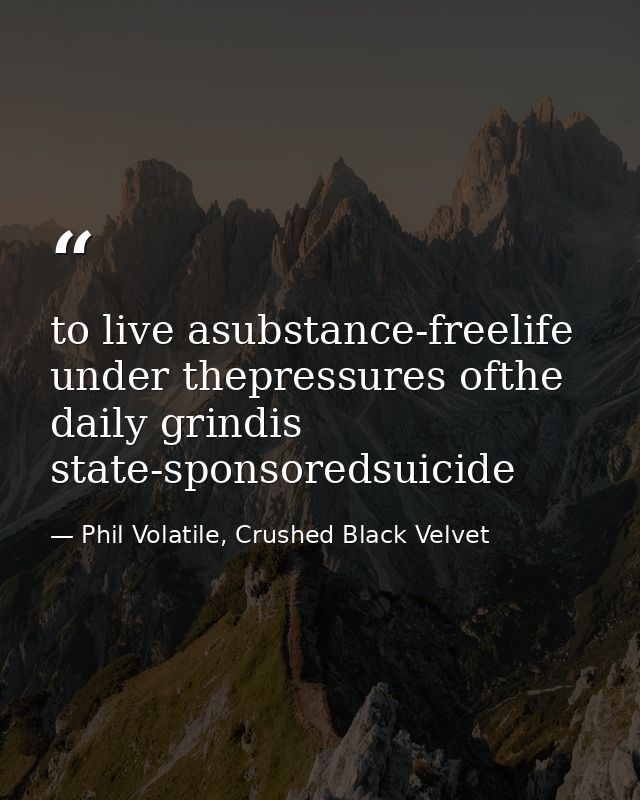 to live asubstance-freelife under thepressures ofthe daily grindis state-sponsoredsuicide — Phil Volatile, Crushed Black Velvet