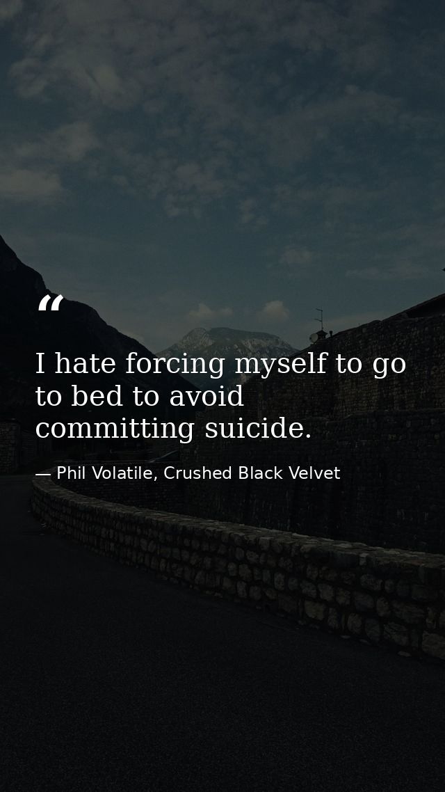 I hate forcing myself to go to bed to avoid committing suicide. — Phil Volatile, Crushed Black Velvet