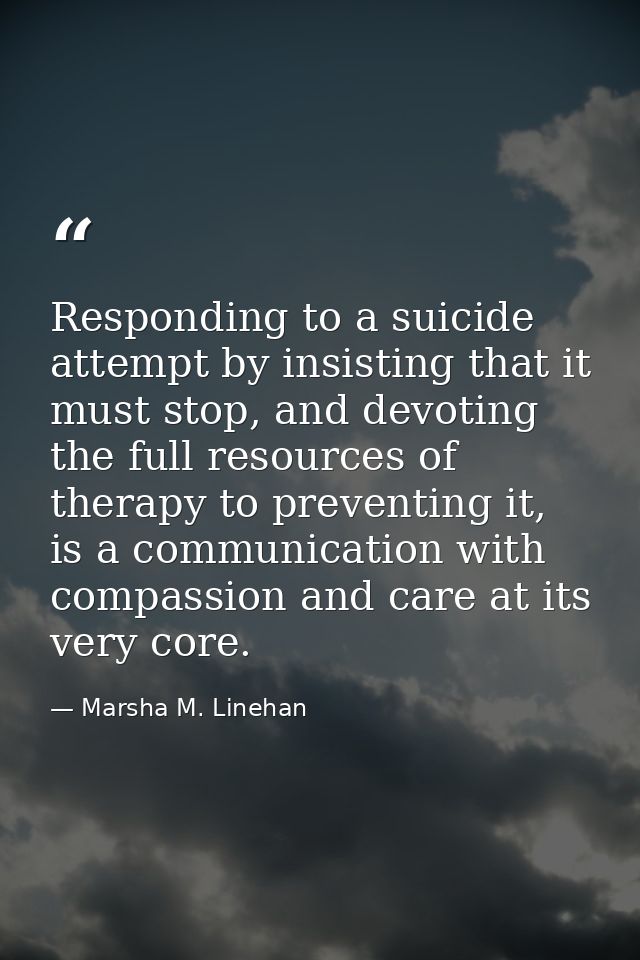 Responding to a suicide attempt by insisting that it must stop, and devoting the full resources of therapy to preventing — Marsha M. Linehan