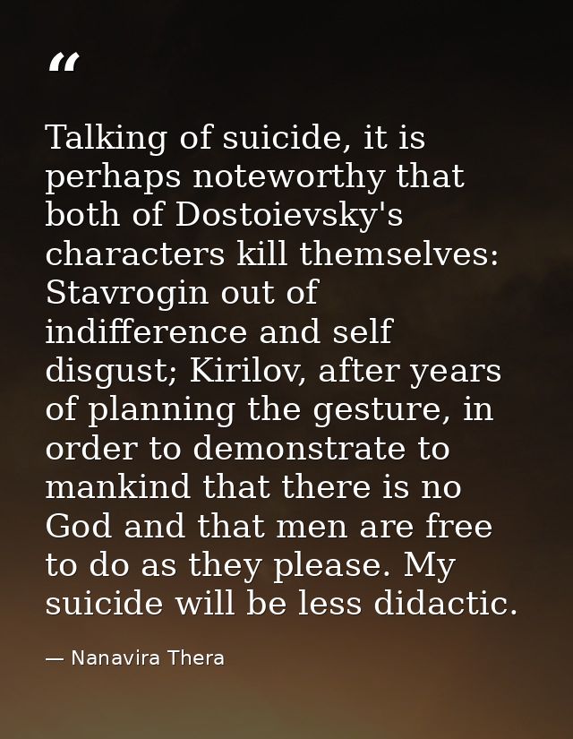 Talking of suicide, it is perhaps noteworthy that both of Dostoievsky's characters kill themselves: Stavrogin out of ind — Nanavira Thera