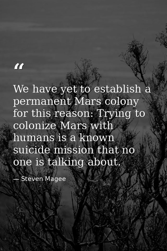 We have yet to establish a permanent Mars colony for this reason: Trying to colonize Mars with humans is a known suicide — Steven Magee