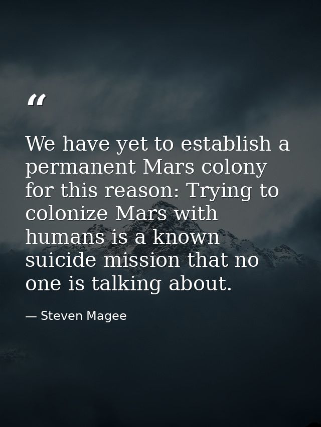 We have yet to establish a permanent Mars colony for this reason: Trying to colonize Mars with humans is a known suicide — Steven Magee