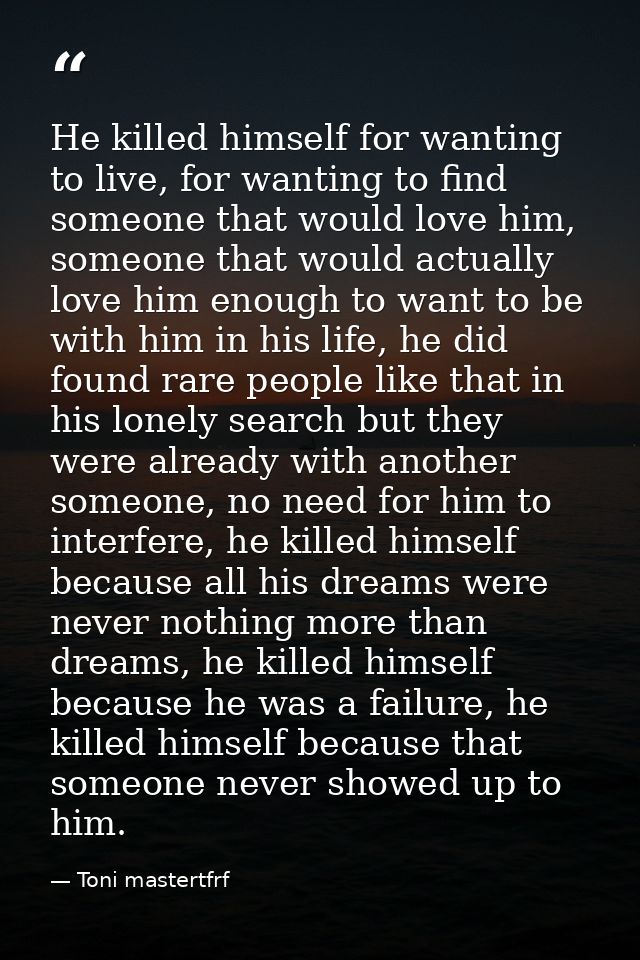 He killed himself for wanting to live, for wanting to find someone that would love him, someone that would actually love — Toni mastertfrf