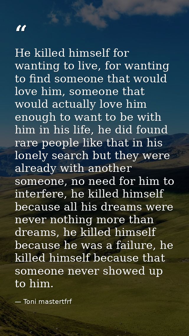 He killed himself for wanting to live, for wanting to find someone that would love him, someone that would actually love — Toni mastertfrf