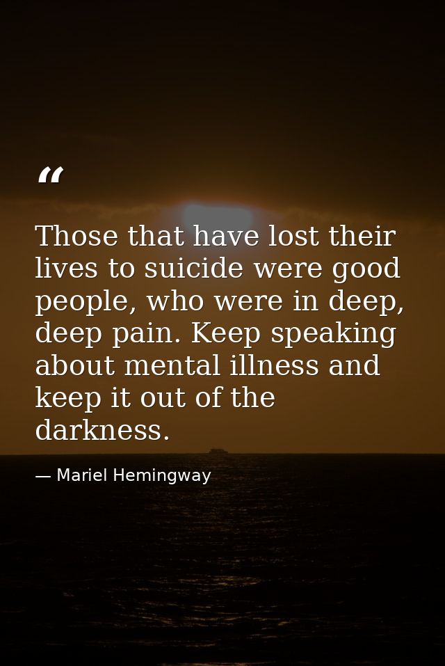 Those that have lost their lives to suicide were good people, who were in deep, deep pain. Keep speaking about mental il — Mariel Hemingway