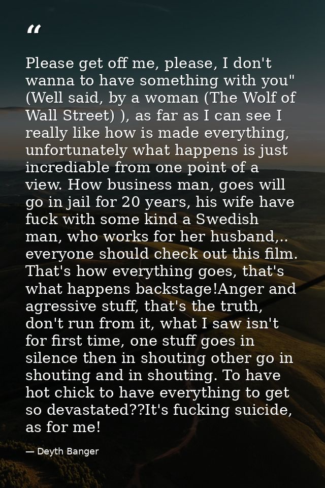 Please get off me, please, I don't wanna to have something with you" (Well said, by a woman (The Wolf of Wall Street) ), — Deyth Banger