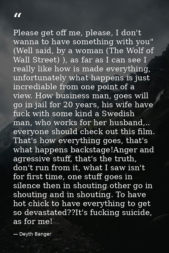 Please get off me, please, I don't wanna to have something with you" (Well said, by a woman (The Wolf of Wall Street) ), — Deyth Banger