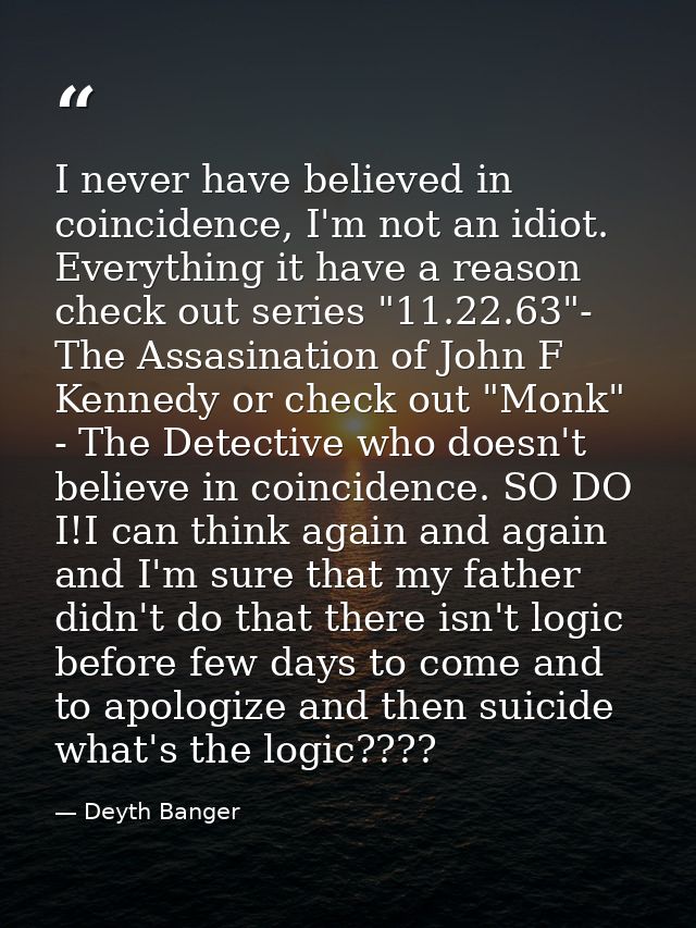 I never have believed in coincidence, I'm not an idiot. Everything it have a reason check out series "11.22.63"- The Ass — Deyth Banger