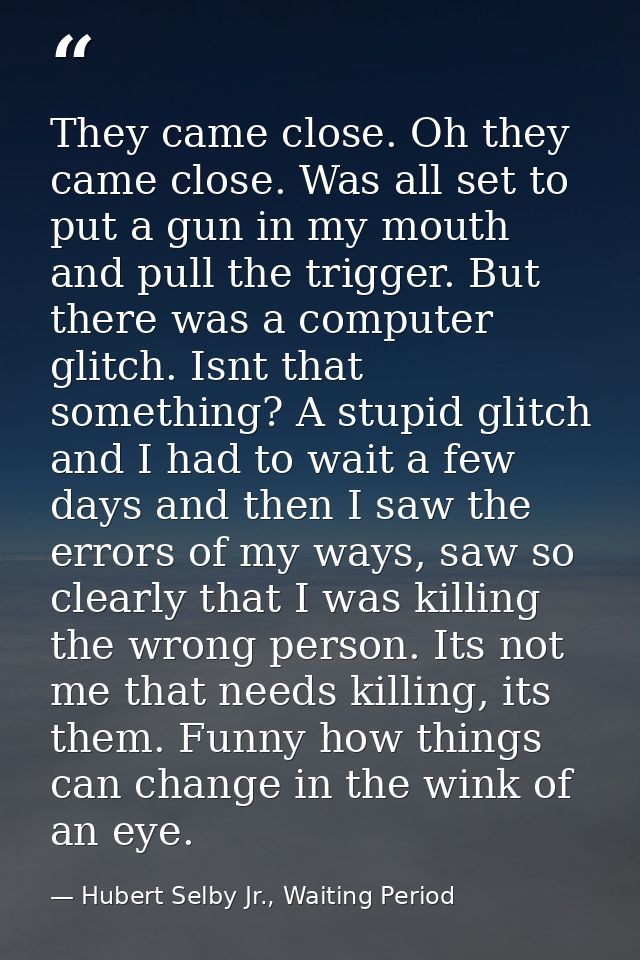 They came close. Oh they came close. Was all set to put a gun in my mouth and pull the trigger. But there was a computer — Hubert Selby Jr., Waiting Period